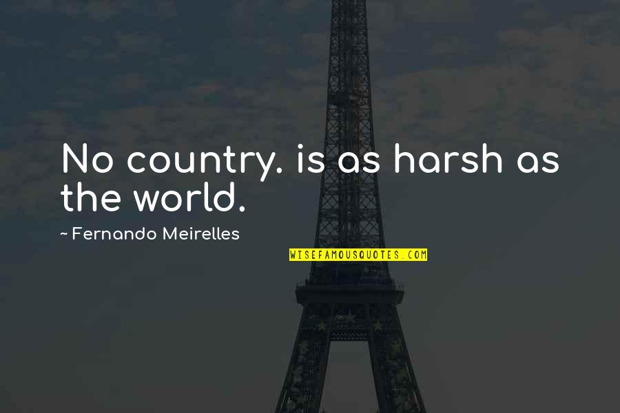 Alan Harper Quotes By Fernando Meirelles: No country. is as harsh as the world.