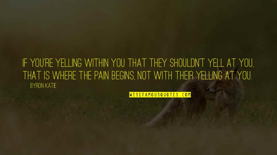 Alan Hinkes Quotes By Byron Katie: If you're yelling within you that they shouldn't