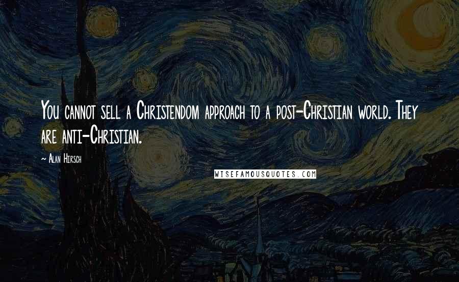 Alan Hirsch quotes: You cannot sell a Christendom approach to a post-Christian world. They are anti-Christian.