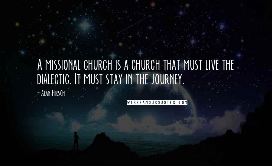 Alan Hirsch quotes: A missional church is a church that must live the dialectic. It must stay in the journey.