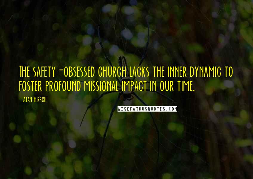 Alan Hirsch quotes: The safety-obsessed church lacks the inner dynamic to foster profound missional impact in our time.
