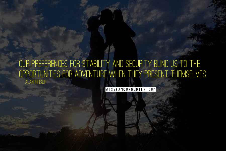 Alan Hirsch quotes: Our preferences for stability and security blind us to the opportunities for adventure when they present themselves.