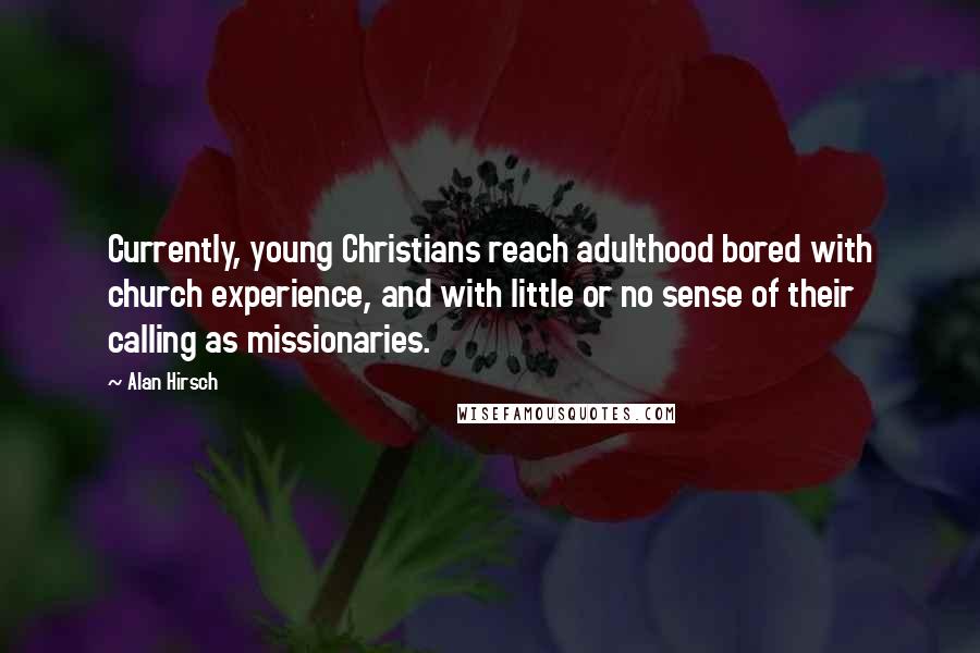 Alan Hirsch quotes: Currently, young Christians reach adulthood bored with church experience, and with little or no sense of their calling as missionaries.