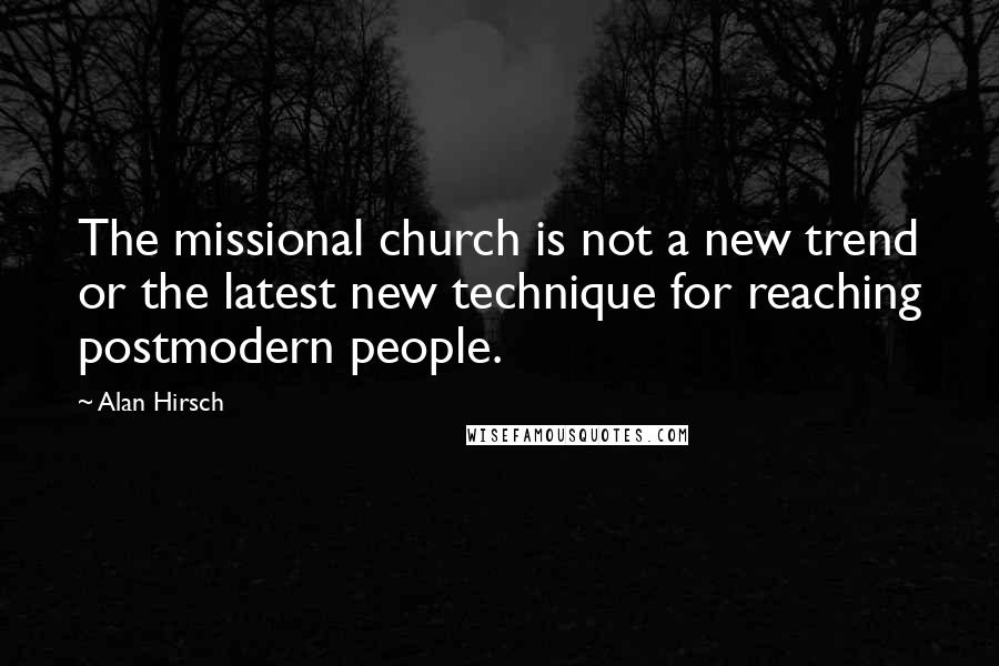 Alan Hirsch quotes: The missional church is not a new trend or the latest new technique for reaching postmodern people.