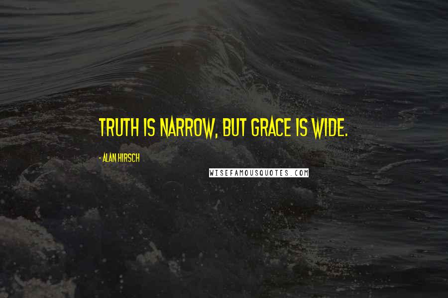 Alan Hirsch quotes: Truth is narrow, but grace is wide.