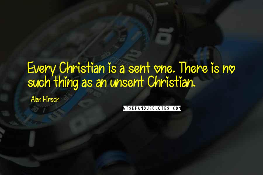 Alan Hirsch quotes: Every Christian is a sent one. There is no such thing as an unsent Christian.