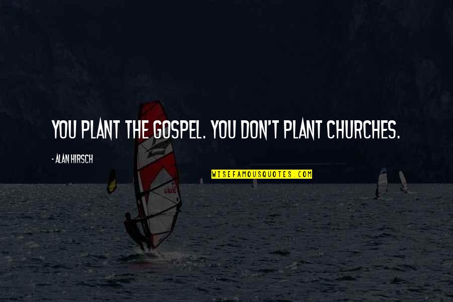 Alan Hirsch Quotes By Alan Hirsch: You plant the gospel. You don't plant churches. Alan Hirsch Quotes By Alan Hirsch: You plant the gospel. You don't plant churches.