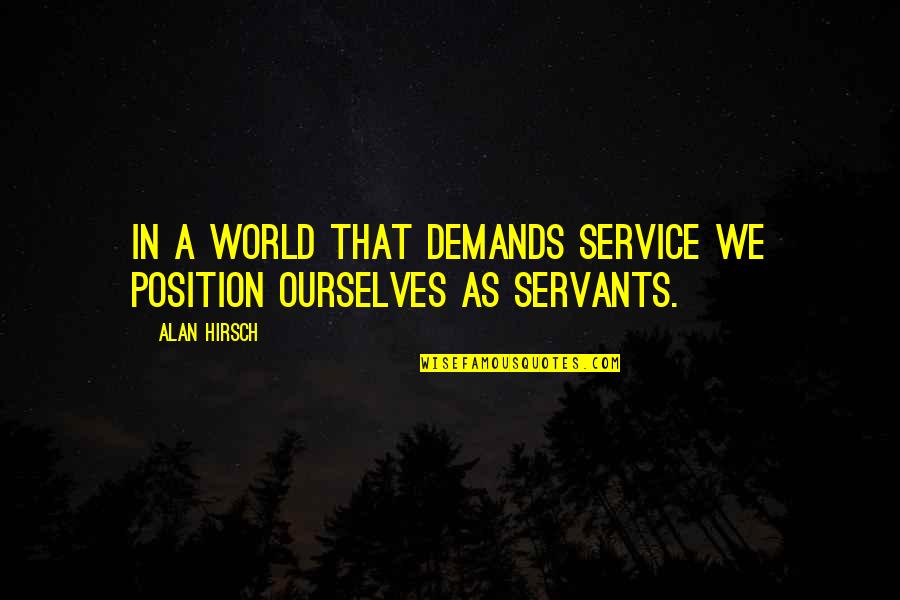 Alan Hirsch Quotes By Alan Hirsch: In a world that demands service we position