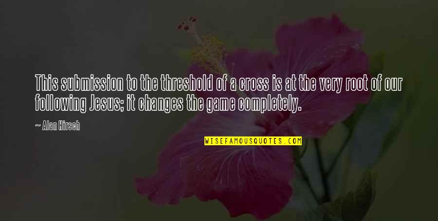 Alan Hirsch Quotes By Alan Hirsch: This submission to the threshold of a cross Alan Hirsch Quotes By Alan Hirsch: This submission to the threshold of a cross