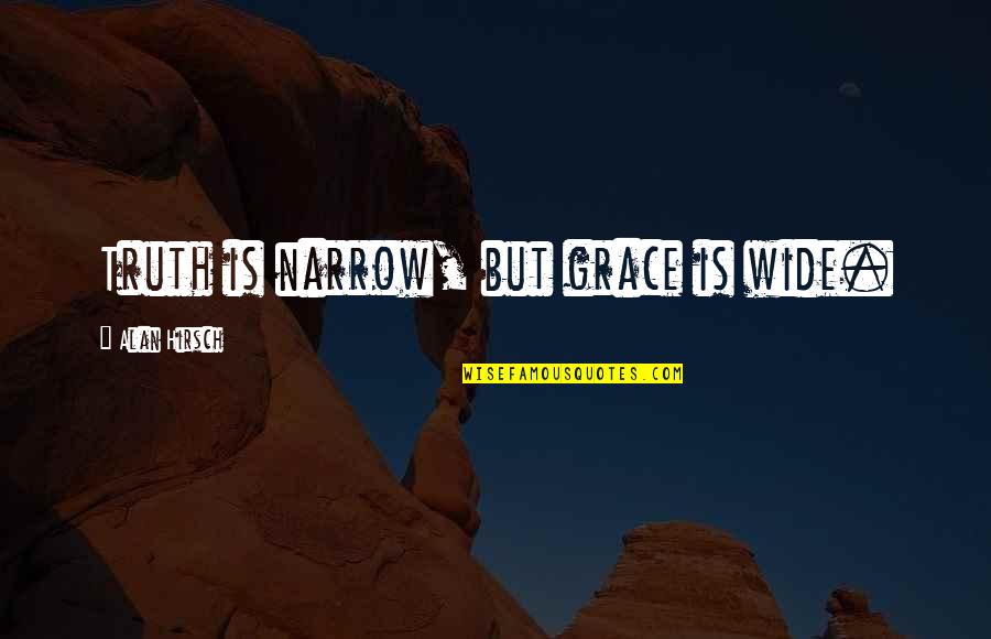 Alan Hirsch Quotes By Alan Hirsch: Truth is narrow, but grace is wide. Alan Hirsch Quotes By Alan Hirsch: Truth is narrow, but grace is wide.