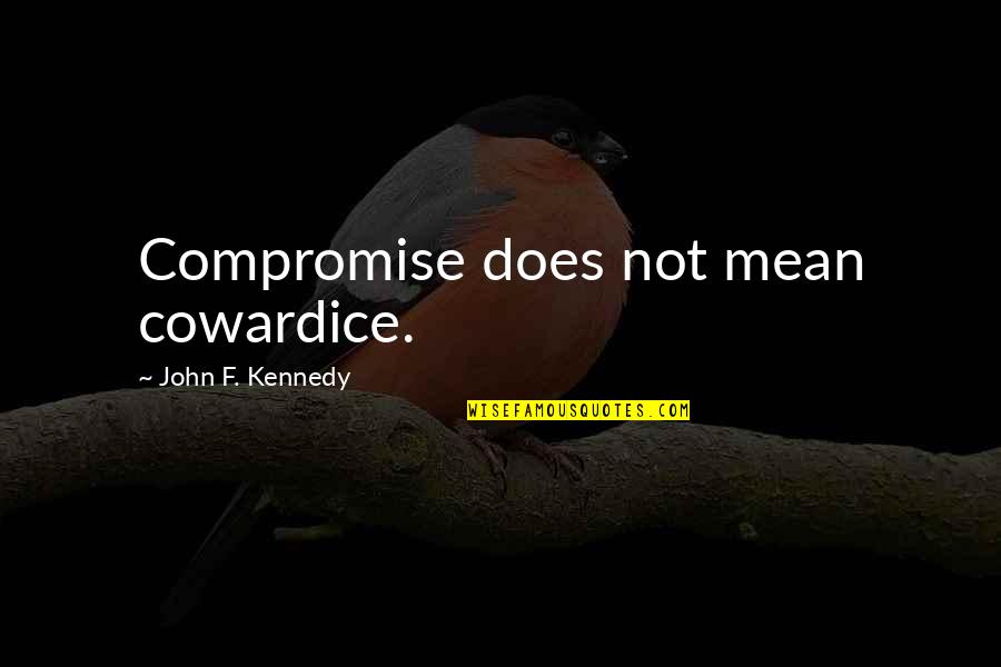 Alan Holbrook Quotes By John F. Kennedy: Compromise does not mean cowardice. Alan Holbrook Quotes By John F. Kennedy: Compromise does not mean cowardice.