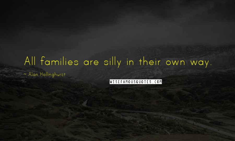 Alan Hollinghurst quotes: All families are silly in their own way.