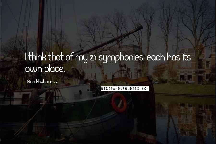 Alan Hovhaness quotes: I think that of my 21 symphonies, each has its own place.
