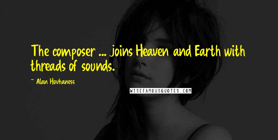 Alan Hovhaness quotes: The composer ... joins Heaven and Earth with threads of sounds.