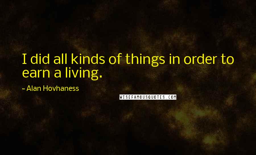 Alan Hovhaness quotes: I did all kinds of things in order to earn a living.