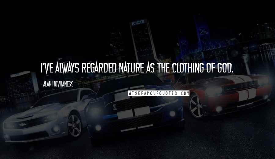 Alan Hovhaness quotes: I've always regarded nature as the clothing of God.