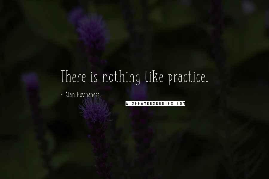 Alan Hovhaness quotes: There is nothing like practice.