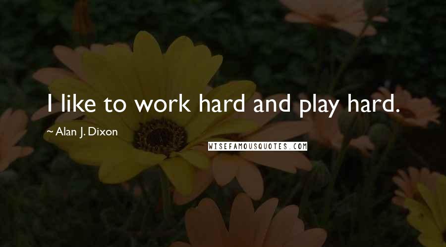 Alan J. Dixon quotes: I like to work hard and play hard.