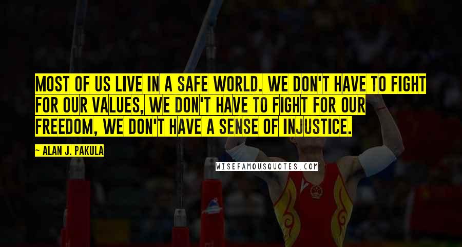 Alan J. Pakula quotes: Most of us live in a safe world. We don't have to fight for our values, we don't have to fight for our freedom, we don't have a sense of