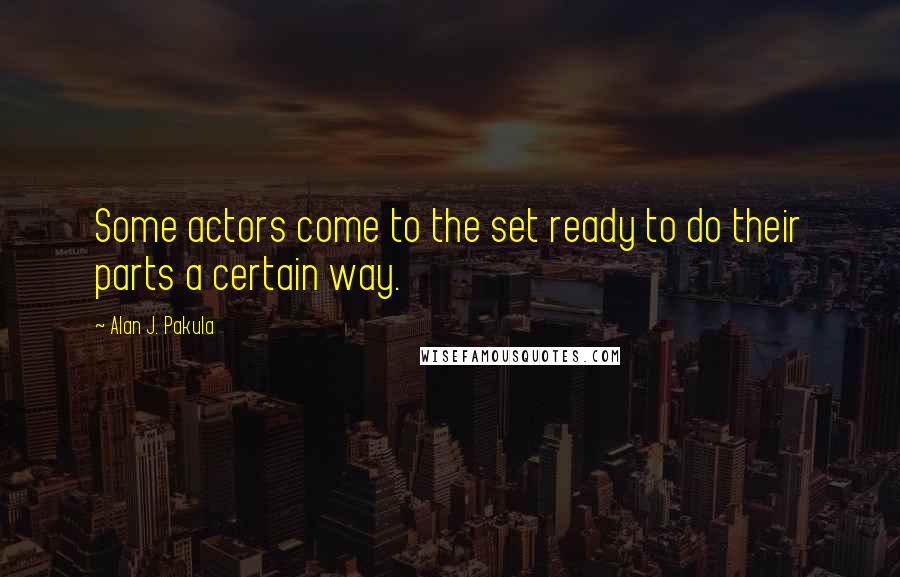 Alan J. Pakula quotes: Some actors come to the set ready to do their parts a certain way.