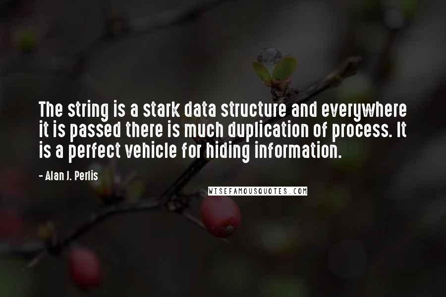 Alan J. Perlis quotes: The string is a stark data structure and everywhere it is passed there is much duplication of process. It is a perfect vehicle for hiding information.