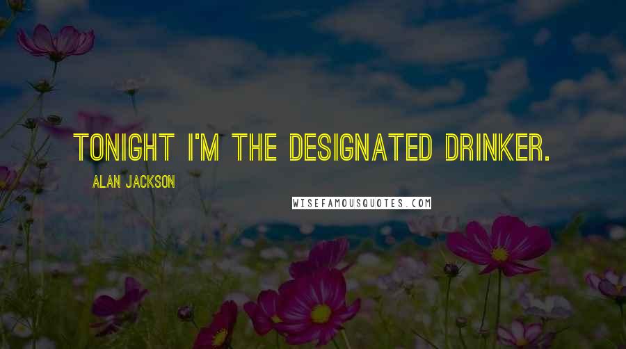 Alan Jackson quotes: Tonight I'm the designated drinker.