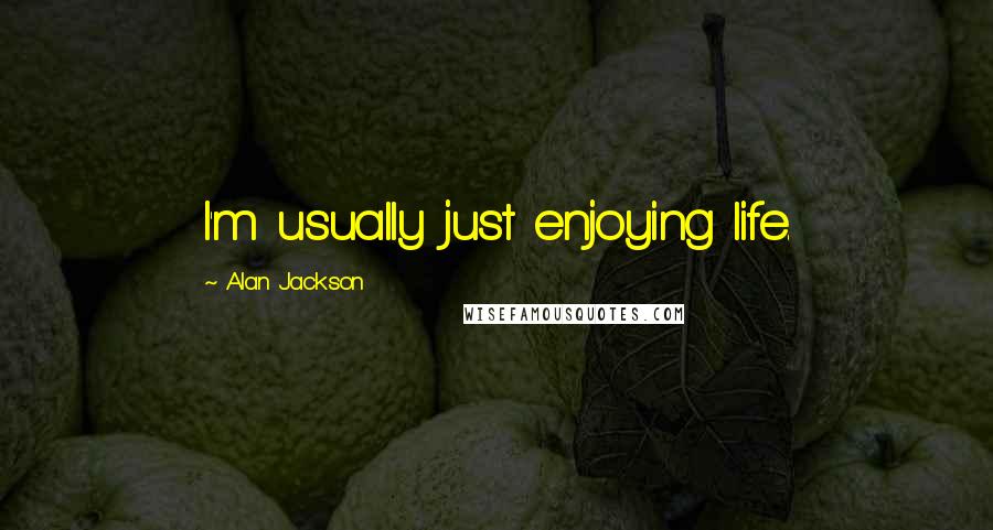 Alan Jackson quotes: I'm usually just enjoying life.