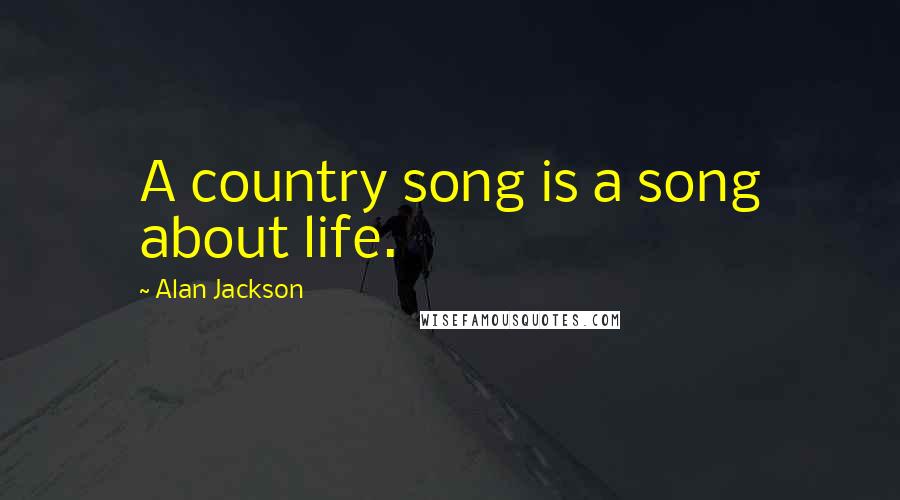 Alan Jackson quotes: A country song is a song about life.