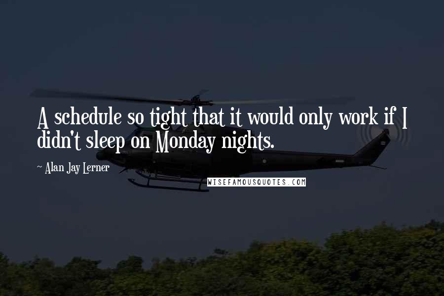 Alan Jay Lerner quotes: A schedule so tight that it would only work if I didn't sleep on Monday nights.