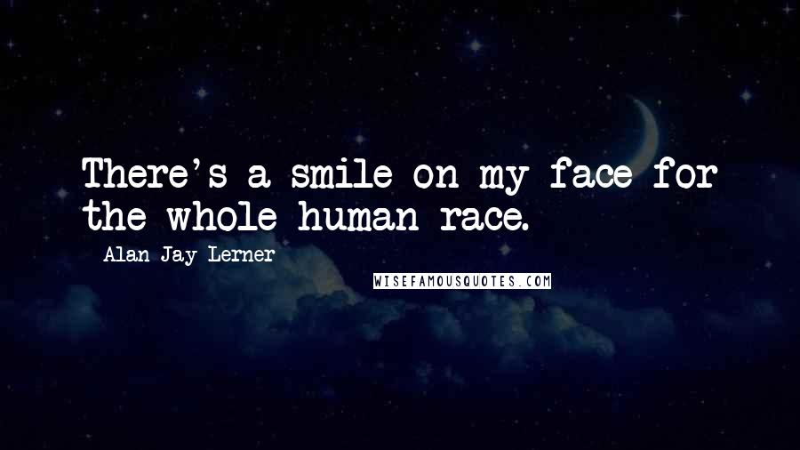 Alan Jay Lerner quotes: There's a smile on my face for the whole human race.
