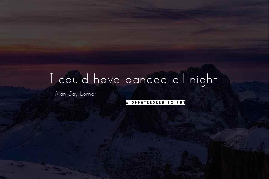 Alan Jay Lerner quotes: I could have danced all night!