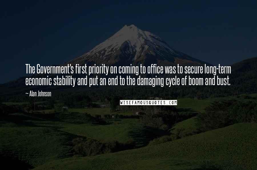 Alan Johnson quotes: The Government's first priority on coming to office was to secure long-term economic stability and put an end to the damaging cycle of boom and bust. Alan Johnson quotes: The Government's first priority on coming to office was to secure long-term economic stability and put an end to the damaging cycle of boom and bust.