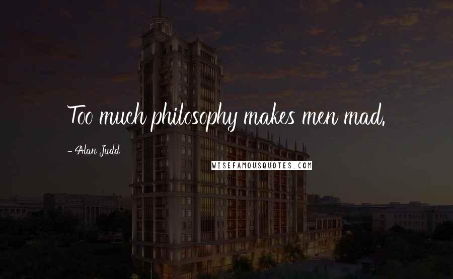 Alan Judd quotes: Too much philosophy makes men mad.