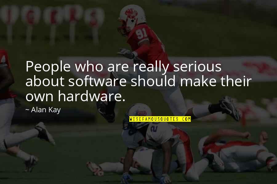 Alan Kay Best Quotes By Alan Kay: People who are really serious about software should