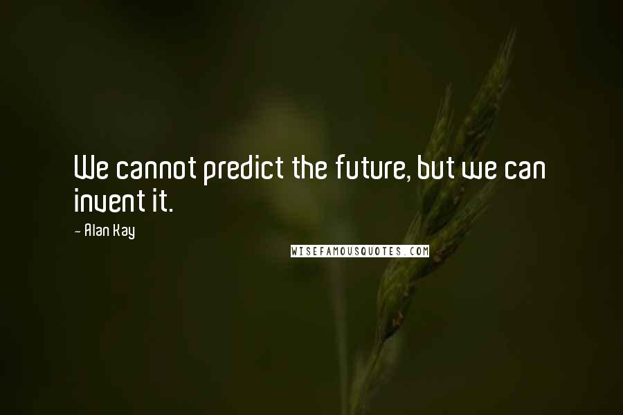 Alan Kay quotes: We cannot predict the future, but we can invent it. Alan Kay quotes: We cannot predict the future, but we can invent it.