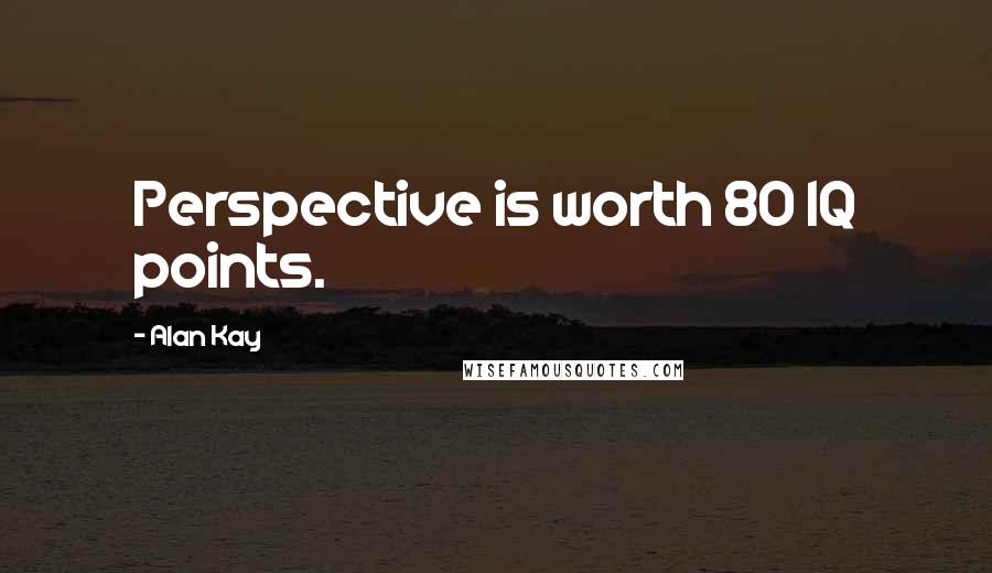 Alan Kay quotes: Perspective is worth 80 IQ points. Alan Kay quotes: Perspective is worth 80 IQ points.