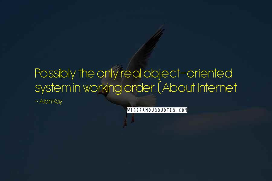 Alan Kay quotes: Possibly the only real object-oriented system in working order. (About Internet Alan Kay quotes: Possibly the only real object-oriented system in working order. (About Internet