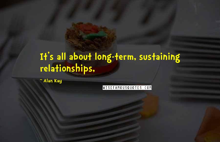 Alan Kay quotes: It's all about long-term, sustaining relationships,