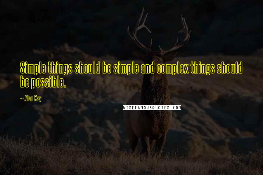 Alan Kay quotes: Simple things should be simple and complex things should be possible. Alan Kay quotes: Simple things should be simple and complex things should be possible.