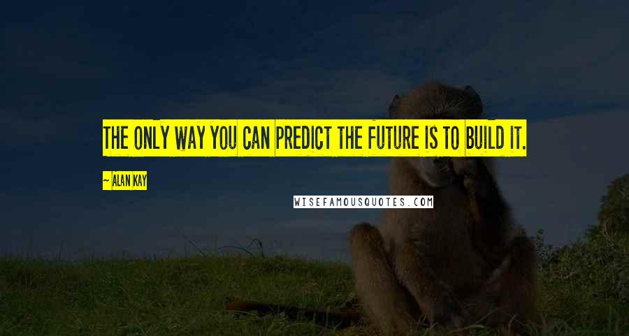 Alan Kay quotes: The only way you can predict the future is to build it.