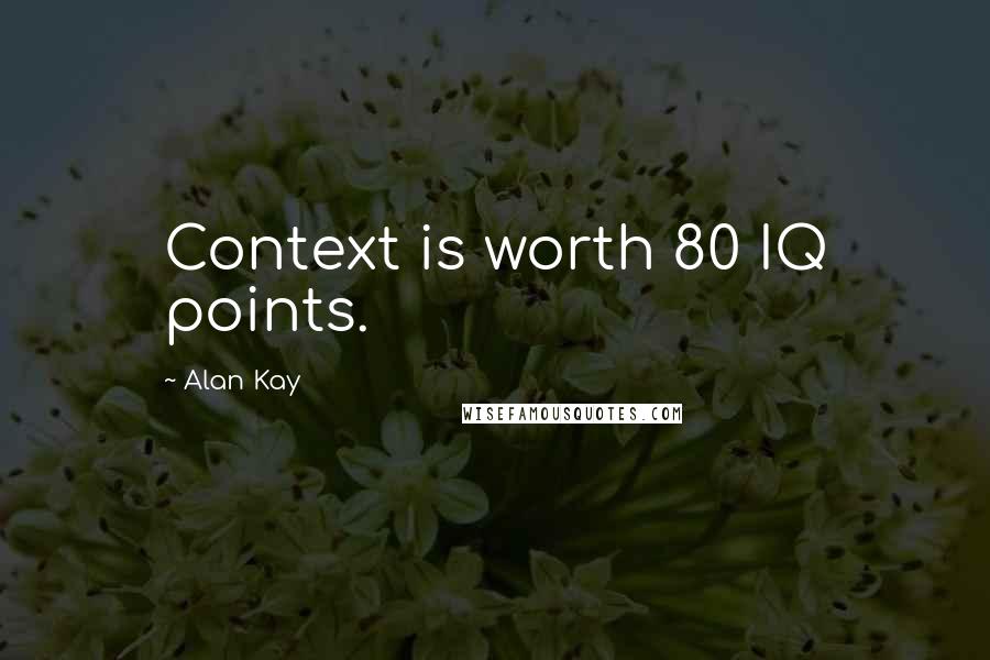 Alan Kay quotes: Context is worth 80 IQ points. Alan Kay quotes: Context is worth 80 IQ points.