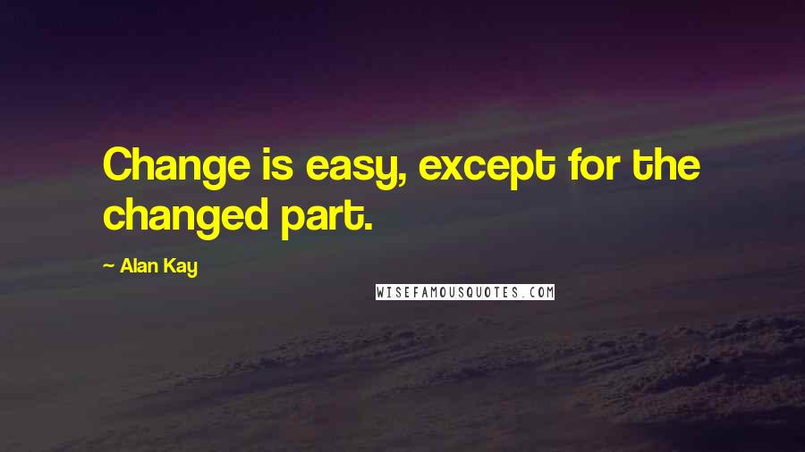 Alan Kay quotes: Change is easy, except for the changed part. Alan Kay quotes: Change is easy, except for the changed part.