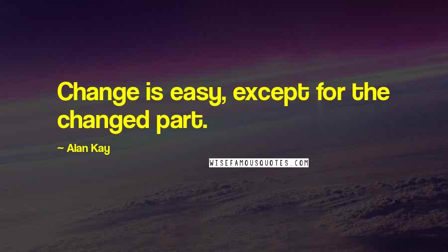 Alan Kay quotes: Change is easy, except for the changed part.