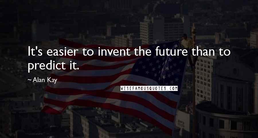Alan Kay quotes: It's easier to invent the future than to predict it. Alan Kay quotes: It's easier to invent the future than to predict it.