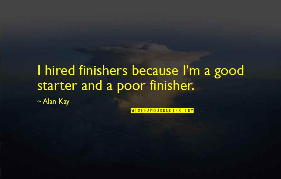 Alan Kay Quotes By Alan Kay: I hired finishers because I'm a good starter