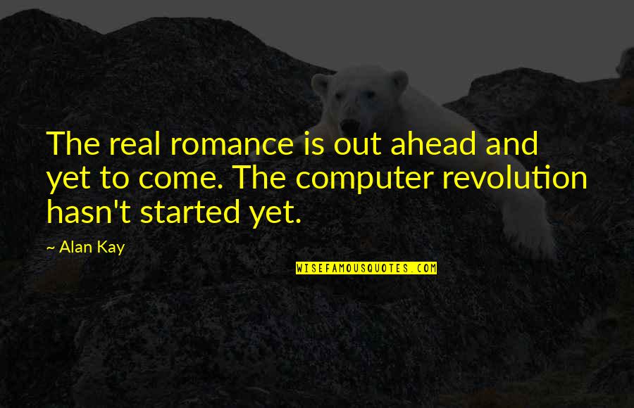 Alan Kay Quotes By Alan Kay: The real romance is out ahead and yet