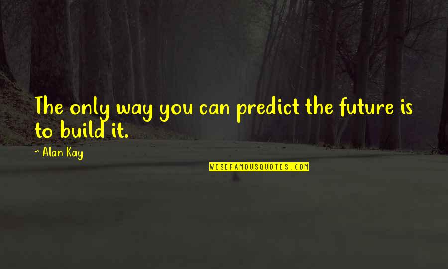 Alan Kay Quotes By Alan Kay: The only way you can predict the future