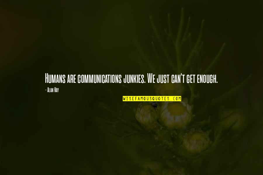 Alan Kay Quotes By Alan Kay: Humans are communications junkies. We just can't get