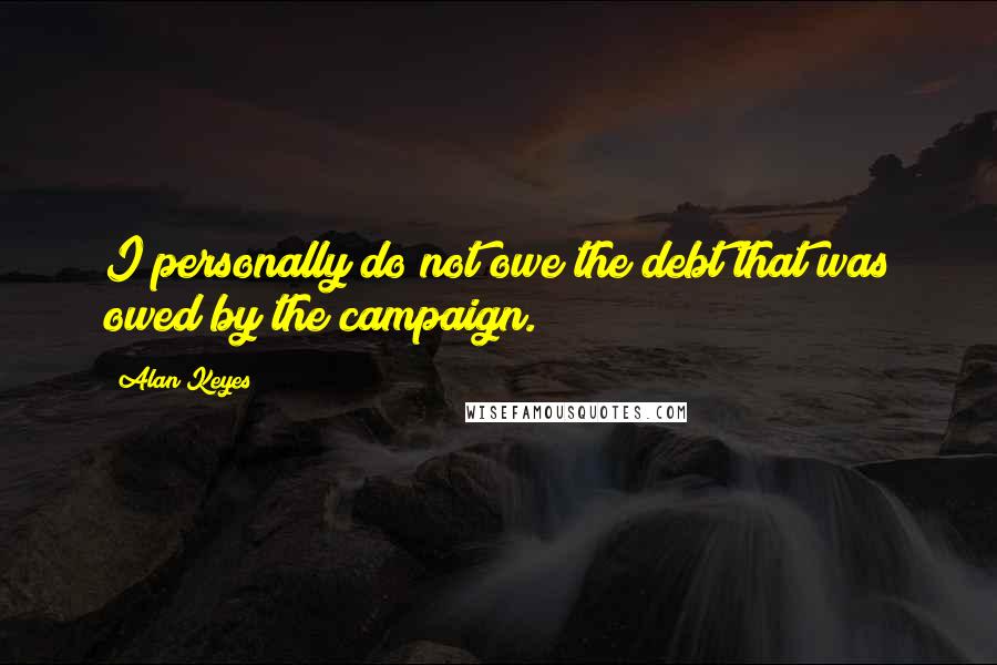 Alan Keyes quotes: I personally do not owe the debt that was owed by the campaign.