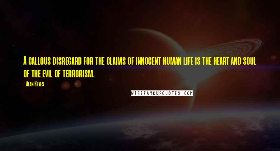 Alan Keyes quotes: A callous disregard for the claims of innocent human life is the heart and soul of the evil of terrorism.